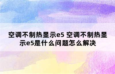 空调不制热显示e5 空调不制热显示e5是什么问题怎么解决